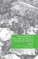 The Double Binds of Ethics after the Holocaust: Salvaging the Fragments - cover