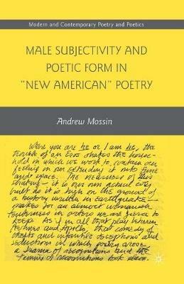 Male Subjectivity and Poetic Form in "New American" Poetry - A. Mossin - cover