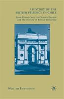 A History of the British Presence in Chile: From Bloody Mary to Charles Darwin and the Decline of British Influence - W. Edmundson - cover
