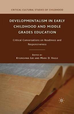 Developmentalism in Early Childhood and Middle Grades Education: Critical Conversations on Readiness and Responsiveness - cover