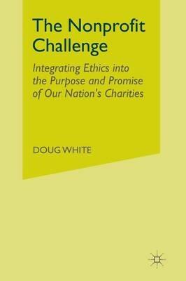 The Nonprofit Challenge: Integrating Ethics into the Purpose and Promise of Our Nation’s Charities - D. White - cover