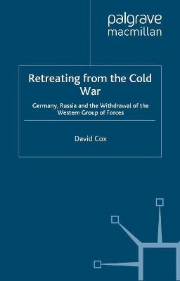 Retreating from the Cold War: Germany, Russia and the Withdrawal of the Western Group of Forces - D. Cox - cover