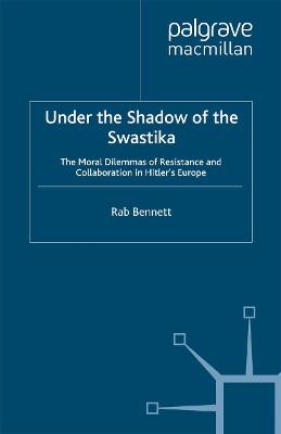 Under the Shadow of the Swastika: The Moral Dilemmas of Resistance and Collaboration in Hitler’s Europe - R. Bennett - cover