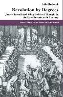 Revolution by Degrees: James Tyrrell and Whig Political Thought in the Late Seventeenth Century - J. Rudolph - cover