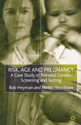 Risk, Age and Pregnancy: A Case Study of Prenatal Genetic Screening and Testing - B. Heyman,M. Henriksen - cover