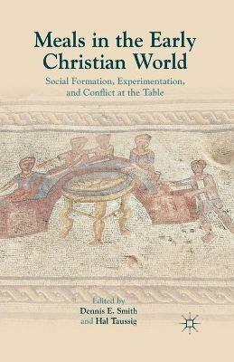 Meals in the Early Christian World: Social Formation, Experimentation, and Conflict at the Table - Dennis E. Smith - cover
