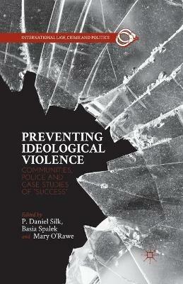 Preventing Ideological Violence: Communities, Police and Case Studies of “Success” - P. Daniel Silk,Basia Spalek,Mary O'Rawe - cover