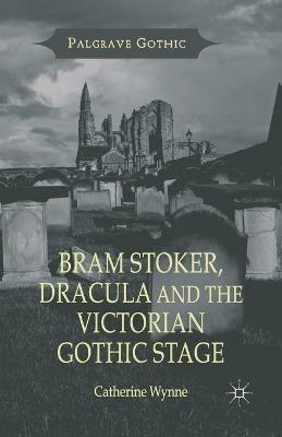 Bram Stoker, Dracula and the Victorian Gothic Stage - C. Wynne - cover