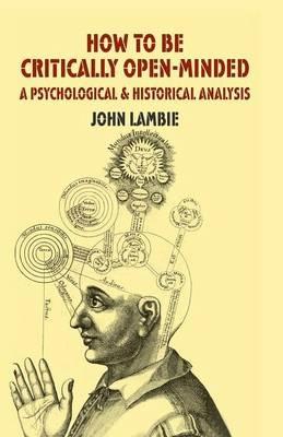 How to be Critically Open-Minded: A Psychological and Historical Analysis - J. Lambie - cover