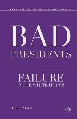 Bad Presidents: Failure in the White House - P. Abbott - cover