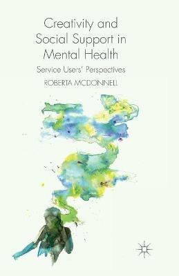 Creativity and Social Support in Mental Health: Service Users' Perspectives - R. McDonnell - cover