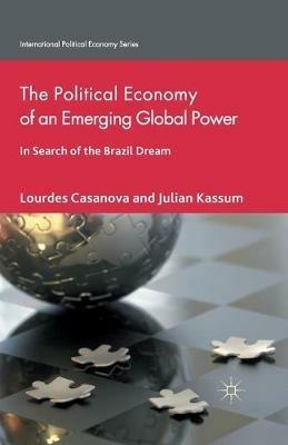 The Political Economy of an Emerging Global Power: In Search of the Brazil Dream - L. Casanova,J. Kassum - cover