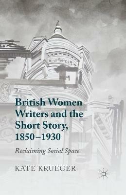 British Women Writers and the Short Story, 1850-1930: Reclaiming Social Space - K. Krueger - cover