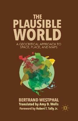 The Plausible World: A Geocritical Approach to Space, Place, and Maps - B. Westphal - cover