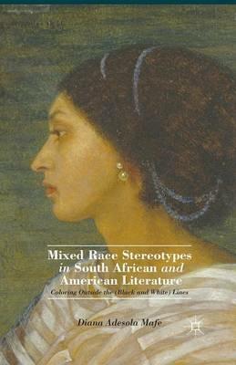 Mixed Race Stereotypes in South African and American Literature: Coloring Outside the (Black and White) Lines - D. Mafe - cover