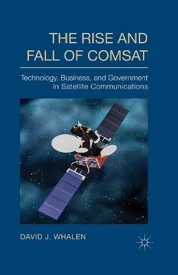 The Rise and Fall of COMSAT: Technology, Business, and Government in Satellite Communications - D. Whalen - cover