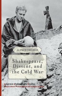 Shakespeare, Dissent and the Cold War - Alfred Thomas - cover