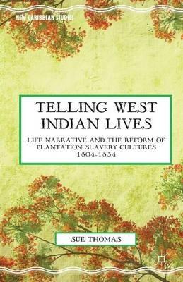 Telling West Indian Lives: Life Narrative and the Reform of Plantation Slavery Cultures 1804–1834 - S. Thomas - cover