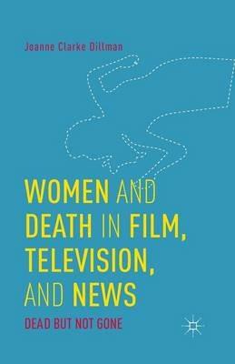 Women and Death in Film, Television, and News: Dead but Not Gone - Joanne Clarke Dillman - cover