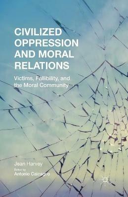 Civilized Oppression and Moral Relations: Victims, Fallibility, and the Moral Community - J. Harvey - cover