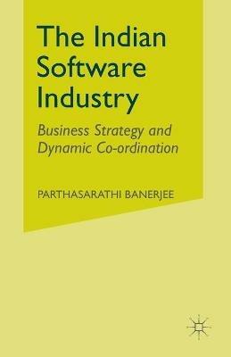 The Indian Software Industry: Business Strategy and Dynamic Co-ordination - P. Banerjee - cover