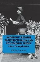 Nationality Between Poststructuralism and Postcolonial Theory: A New Cosmopolitanism - P. Leonard - cover