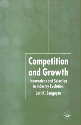 Competition and Growth: Innovations and Selection in Industry Evolution - J. K. Sengupta - cover