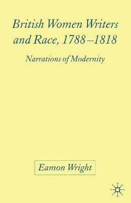 British Women Writers and Race, 1788-1818: Narrations of Modernity - E. Wright - cover