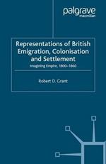 Representations of British Emigration, Colonisation and Settlement: Imagining Empire, 1800-1860