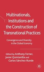 Multinationals, Institutions and the Construction of Transnational Practices: Convergence and Diversity in the Global Economy