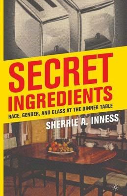 Secret Ingredients: Race, Gender, and Class at the Dinner Table - S. Inness - cover
