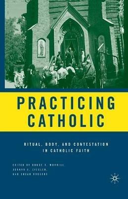 Practicing Catholic: Ritual, Body, and Contestation in Catholic Faith - cover