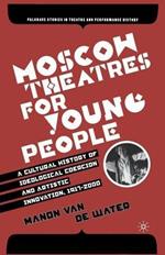 Moscow Theatres for Young People: A Cultural History of Ideological Coercion and Artistic Innovation, 1917–2000