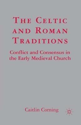 The Celtic and Roman Traditions: Conflict and Consensus in the Early Medieval Church - C. Corning - cover