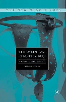 The Medieval Chastity Belt: A Myth-Making Process - A. Classen - cover