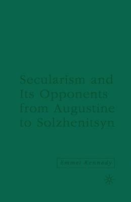 Secularism and its Opponents from Augustine to Solzhenitsyn - E. Kennedy - cover