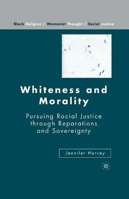 Whiteness and Morality: Pursuing Racial Justice Through Reparations and Sovereignty - J. Harvey - cover
