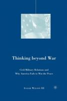 Thinking beyond War: Civil-Military Relations and Why America Fails to Win the Peace - I. Wilson - cover