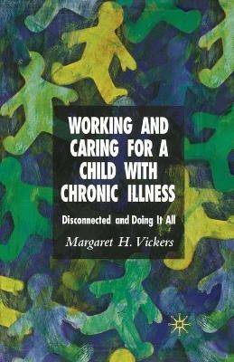 Working and Caring for a Child with Chronic Illness: Disconnected and Doing It All - M. Vickers - cover
