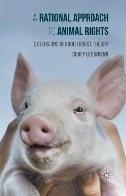 A Rational Approach to Animal Rights: Extensions in Abolitionist Theory - Corey Wrenn - cover