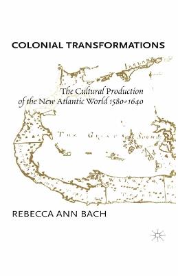 Colonial Transformations: The Cultural Production of the New Atlantic World,1580-1640 - R. Bach - cover