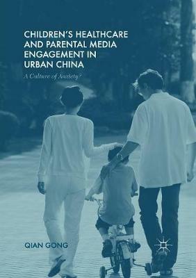 Children’s Healthcare and Parental Media Engagement in Urban China: A Culture of Anxiety? - Qian Gong - cover