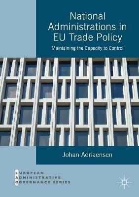 National Administrations in EU Trade Policy: Maintaining the Capacity to Control - Johan Adriaensen - cover