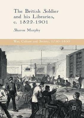 The British Soldier and his Libraries, c. 1822-1901 - Sharon Murphy - cover