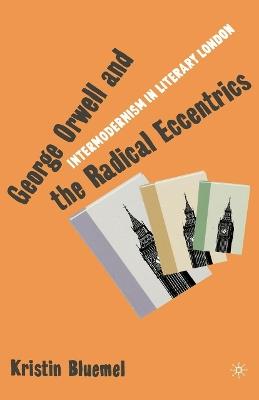 George Orwell and the Radical Eccentrics: Intermodernism in Literary London - K. Bluemel - cover