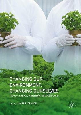 Changing our Environment, Changing Ourselves: Nature, Labour, Knowledge and Alienation - cover
