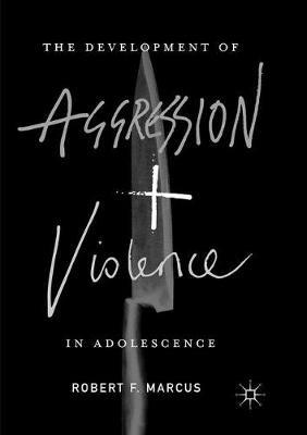 The Development of Aggression and Violence in Adolescence - Robert F. Marcus - cover