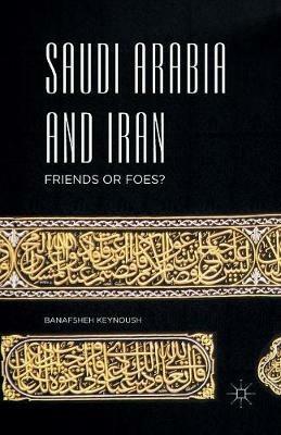 Saudi Arabia and Iran: Friends or Foes? - Banafsheh Keynoush - cover