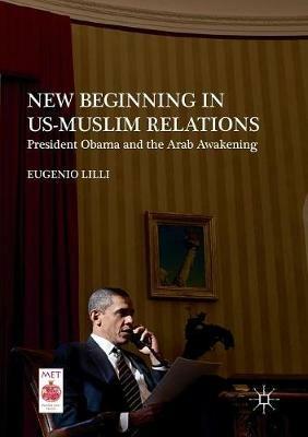 New Beginning in US-Muslim Relations: President Obama and the Arab Awakening - Eugenio Lilli - cover