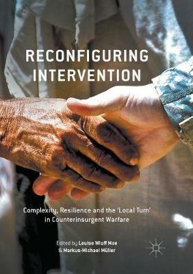 Reconfiguring Intervention: Complexity, Resilience and the 'Local Turn' in Counterinsurgent Warfare - cover